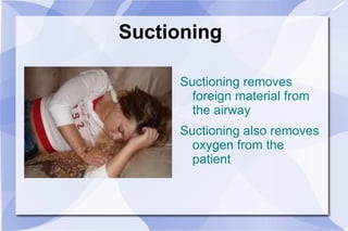 Suctioning Suctioning removes foreign material from the airway Suctioning also removes oxygen from the patient 