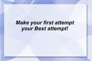 Make your first attempt your Best attempt! 
