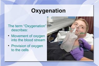 Oxygenation The term “Oxygenation” describes: Movement of oxygen into the blood stream Provision of oxygen to the cells 