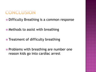  Difficulty   Breathing is a common response

 Methods   to assist with breathing

 Treatment     of difficulty breathing

 Problems with breathing are number one
 reason kids go into cardiac arrest
 