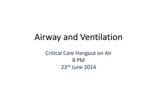 Airway and Ventilation
Critical Care Hangout on Air
8 PM
23rd June 2014
 