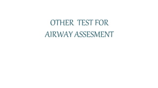 OTHER TEST FOR
AIRWAY ASSESMENT
 