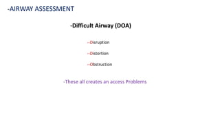 -Difficult Airway (DOA)
-AIRWAY ASSESSMENT
--Disruption
--Distortion
--Obstruction
-These all creates an access Problems
 