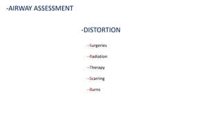 -DISTORTION
-AIRWAY ASSESSMENT
--Surgeries
--Radiation
--Therapy
--Scarring
--Burns
 