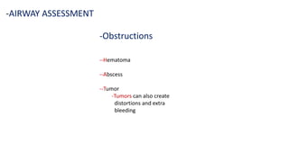 -Obstructions
-AIRWAY ASSESSMENT
--Hematoma
--Abscess
--Tumor
-Tumors can also create
distortions and extra
bleeding
 