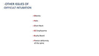 --Obesity
--Halo
--Short Neck
--SC Emphysema
--Bushy Beard
--Flexion deformity
of the spine
-OTHER ISSUES OF
-DIFFICULT INTUBATION
 