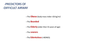--The Obese (body mass index >26 kg/m2
--The Bearded
--The Elderly (older then 55 years of age)
--The snorers
--The Edentulous (=BONES)
-PREDICTORS OF
-DIFFICULT AIRWAY
 