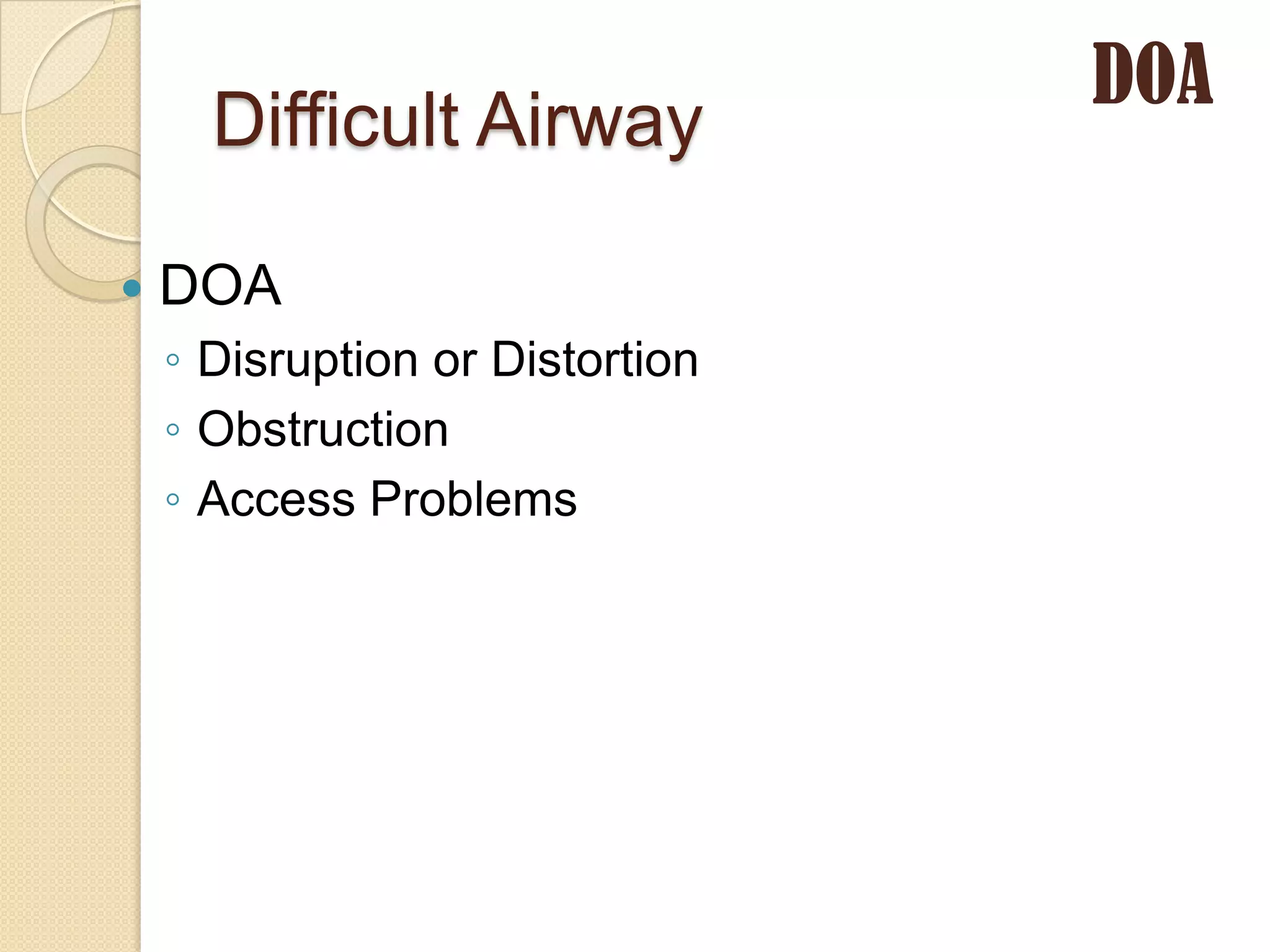 DOA
      Difficult Airway

   DOA
    ◦ Disruption or Distortion
    ◦ Obstruction
    ◦ Access Problems
 