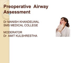 Preoperative Airway
Assessment

Dr MANISH KHANDELWAL
SMS MEDICAL COLLEGE

MODERATOR
Dr AMIT KULSHRESTHA
 