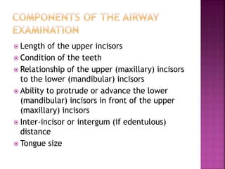  Length of the upper incisors
 Condition of the teeth
 Relationship of the upper (maxillary) incisors
to the lower (mandibular) incisors
 Ability to protrude or advance the lower
(mandibular) incisors in front of the upper
(maxillary) incisors
 Inter-incisor or intergum (if edentulous)
distance
 Tongue size
 