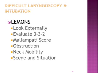 39
LEMONS
Look Externally
Evaluate 3-3-2
Mallampati Score
Obstruction
Neck Mobility
Scene and Situation
 