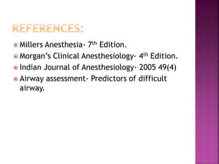  Millers Anesthesia- 7th Edition.
 Morgan’s Clinical Anesthesiology- 4th Edition.
 Indian Journal of Anesthesiology- 2005 49(4)
 Airway assessment- Predictors of difficult
airway.
 