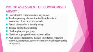 PRE OP ASSESSMENT OF COMPROMISED
AIRWAY :
 