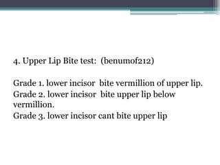 4. Upper Lip Bite test: (benumof212)
Grade 1. lower incisor bite vermillion of upper lip.
Grade 2. lower incisor bite upper lip below
vermillion.
Grade 3. lower incisor cant bite upper lip
 