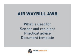 AIR WAYBILL AWB
What is used for
Sender and recipient
Practical advice
Document template
 