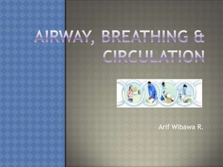 Airway, Breathing & Circulation ArifWibawa R. 