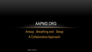 AAPMD.ORG
Airway , Breathing and Sleep
A Collaborative Approach

AIRWAY CENTRIC

 
