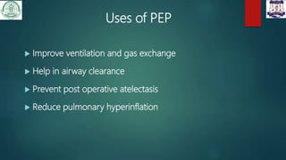 Uses of PEP
 Improve ventilation and gas exchange
 Help in airway clearance
 Prevent post operative atelectasis
 Reduce pulmonary hyperinflation
 
