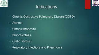 Indications
• Chronic Obstructive Pulmonary Disease (COPD)
• Asthma
• Chronic Bronchitis
• Bronchiectasis
• Cystic Fibrosis
• Respiratory infections and Pneumonia
 