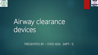 Airway clearance
devices
PRESENTED BY – SYED ADIL (MPT- 1)
 