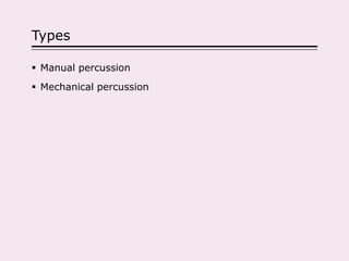 Types
 Manual percussion
 Mechanical percussion
 