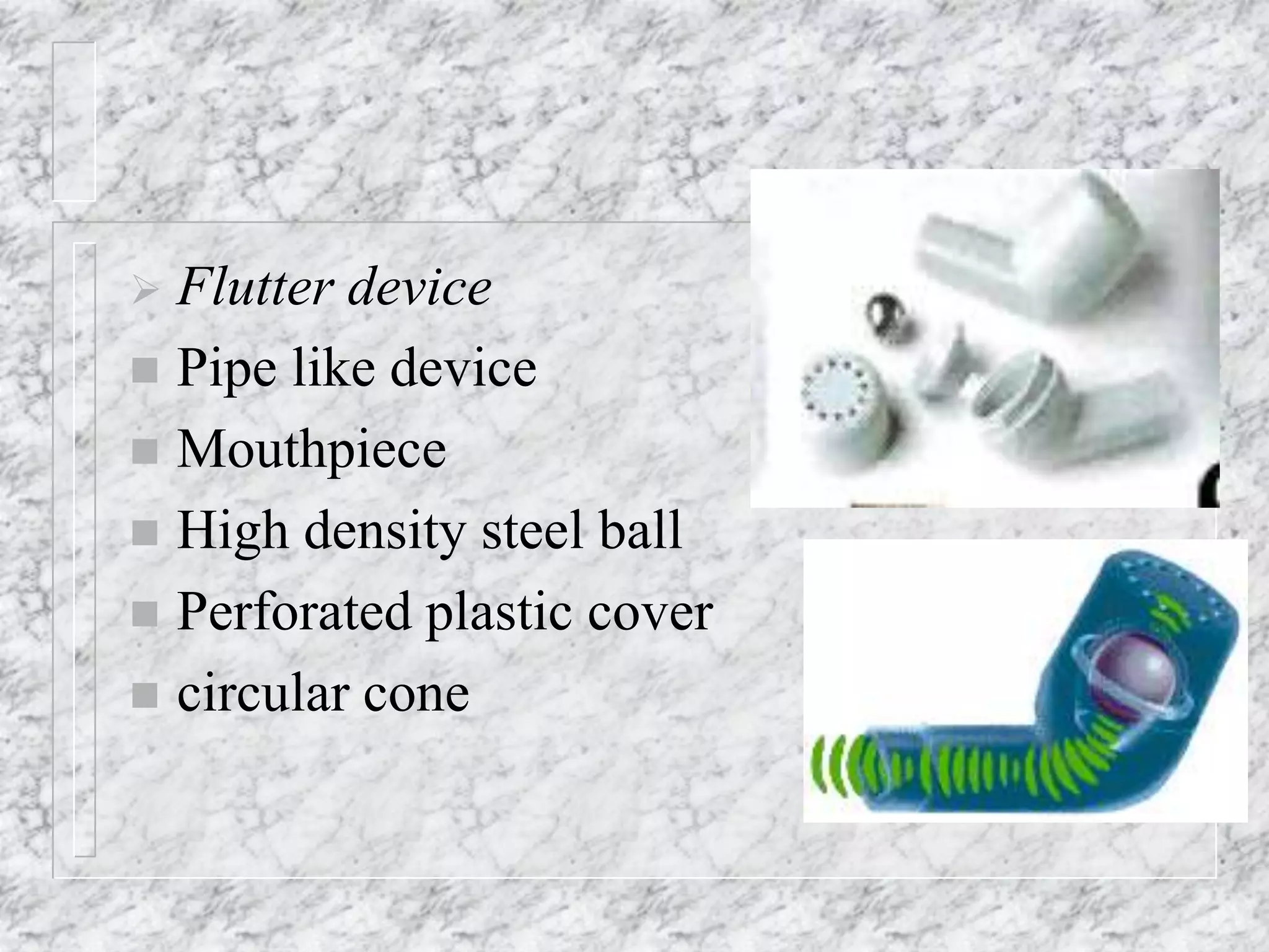  Flutter device
 Pipe like device
 Mouthpiece
 High density steel ball
 Perforated plastic cover
 circular cone
 