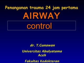 AIRWAYAIRWAY
controlcontrol
Penanganan trauma 24 jam pertama
dr. T.Gunawan
Universitas Abulyatama
Aceh
Fakultas Kedokteran
 