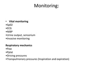 Monitoring:
• Vital monitoring
•Sp02
•ECG
•NIBP
•Urine output, sensorium
•Invasive monitoring
Respiratory mechanics
•Paw
•Pplat
•Driving pressures
•Transpulmonary pressures (Inspiration and expiration)
 
