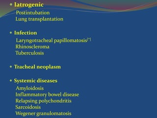  Iatrogenic
Postintubation
Lung transplantation
 Infection
Laryngotracheal papillomatosis[*]
Rhinoscleroma
Tuberculosis
 Tracheal neoplasm
 Systemic diseases
Amyloidosis
Inflammatory bowel disease
Relapsing polychondritis
Sarcoidosis
Wegener granulomatosis
 