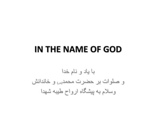 IN THE NAME OF GOD
‫خدا‬ ‫نام‬ ‫و‬ ‫یاد‬ ‫با‬
‫محمد‬ ‫حضرت‬ ‫بر‬ ‫صلوات‬ ‫و‬(‫ص‬)‫خاندانش‬ ‫و‬
‫شهدا‬ ‫طیبه‬ ‫ارواح‬ ‫پیشگاه‬ ‫به‬ ‫وسالم‬
 