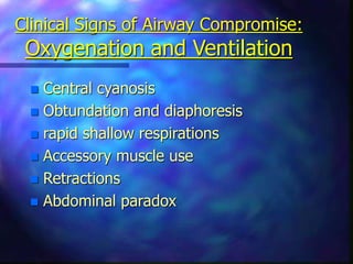 Clinical Signs of Airway Compromise:
Oxygenation and Ventilation
 Central cyanosis
 Obtundation and diaphoresis
 rapid shallow respirations
 Accessory muscle use
 Retractions
 Abdominal paradox
 