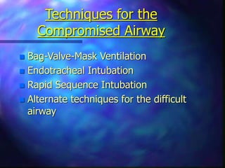 Techniques for the
Compromised Airway
 Bag-Valve-Mask Ventilation
 Endotracheal Intubation
 Rapid Sequence Intubation
 Alternate techniques for the difficult
airway
 
