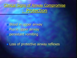 Clinical Signs of Airway Compromise
: Protection
 Blood in upper airway
 Pus in upper airway
 persistant vomiting
 Loss of protective airway reflexes
 
