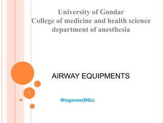 AIRWAY EQUIPMENTS
University of Gondar
College of medicine and health science
department of anesthesia
Misganaw(MSc)
1
 