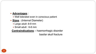 20
 Advantages :
 Well tolerated even in conscious patient
 Sizes : (Internal Diameter)
 Large adult :8-9 mm
 Small adult : 6-8 mm
Contraindications – haemorrhagic disorder
basilar skull fracture
 