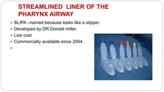 STREAMLINED LINER OF THE
PHARYNX AIRWAY
 SLIPA –named because looks like a slipper.
 Developed by DR.Donald miller.
 Low cost
 Commercially available since 2004.

 