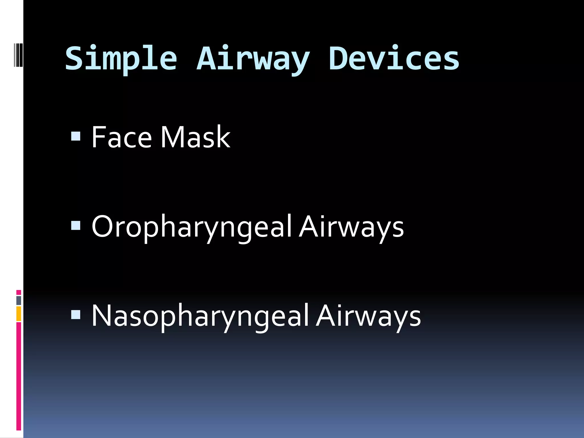 Simple Airway Devices
 Face Mask
 Oropharyngeal Airways
 Nasopharyngeal Airways
 