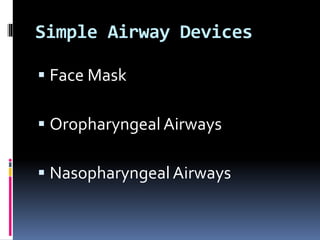 Simple Airway Devices
 Face Mask
 Oropharyngeal Airways
 Nasopharyngeal Airways
 