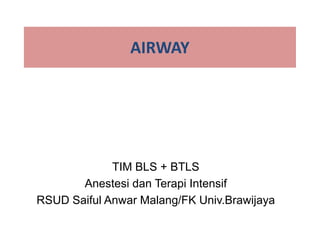 AIRWAY
TIM BLS + BTLS
Anestesi dan Terapi Intensif
RSUD Saiful Anwar Malang/FK Univ.Brawijaya
 