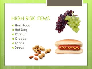 HIGH RISK ITEMS
 Hard

Food
 Hot Dog
 Peanut
 Grapes
 Beans
 Seeds

 
