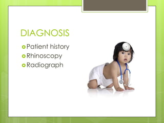 DIAGNOSIS
 Patient

history
 Rhinoscopy
 Radiograph

 