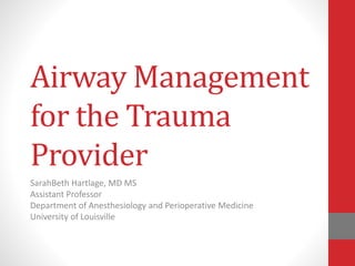 Airway Management
for the Trauma
Provider
SarahBeth Hartlage, MD MS
Assistant Professor
Department of Anesthesiology and Perioperative Medicine
University of Louisville
 