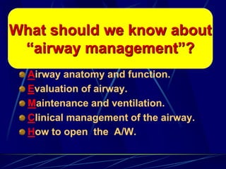Airway anatomy and function.
Evaluation of airway.
Maintenance and ventilation.
Clinical management of the airway.
How to open the A/W.
What should we know about
“airway management”?
 