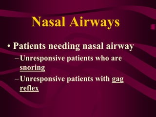 Nasal Airways
• Patients needing nasal airway
–Unresponsive patients who are
snoring
–Unresponsive patients with gag
reflex
 