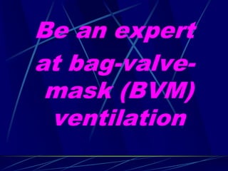 Be an expert
at bag-valve-
mask (BVM)
ventilation
 