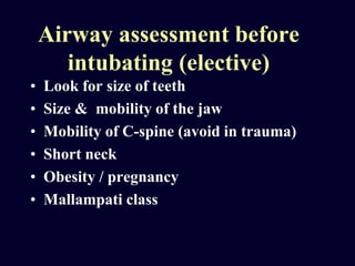 Airway assessment before
intubating (elective)
• Look for size of teeth
• Size & mobility of the jaw
• Mobility of C-spine (avoid in trauma)
• Short neck
• Obesity / pregnancy
• Mallampati class
 