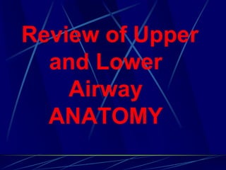 Review of Upper
and Lower
Airway
ANATOMY
 