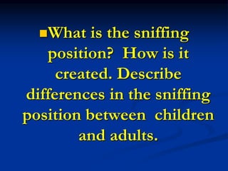 What is the sniffing
position? How is it
created. Describe
differences in the sniffing
position between children
and adults.
 