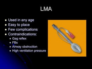 LMA
 Used in any age
 Easy to place
 Few complications
 Contraindications:
 Gag reflex
 FBs
 Airway obstruction
 High ventilation pressure
 