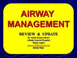,
AIRWAY
MANAGEMENT
REVIEW & UPDATE
Dr. Salah Kamel ashour
Albada General Hospital
Tabuk region
ashour110@hotmail.com
0502617860
 